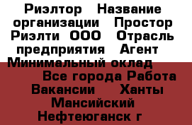 Риэлтор › Название организации ­ Простор-Риэлти, ООО › Отрасль предприятия ­ Агент › Минимальный оклад ­ 150 000 - Все города Работа » Вакансии   . Ханты-Мансийский,Нефтеюганск г.